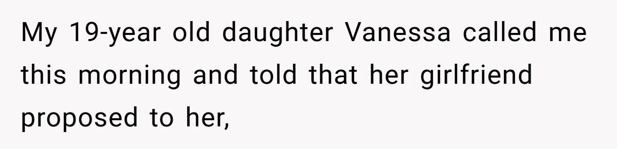 Daughter Calls It Favoritism After Dad Ties $15K To College, Not Her Relationship My 19-year old daughter Vanessa called me this morning and told that her girlfriend proposed to her,