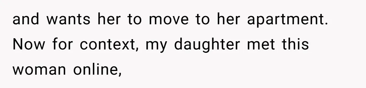Daughter Calls It Favoritism After Dad Ties $15K To College, Not Her Relationship and wants her to move to her apartment. Now for context, my daughter met this woman online,