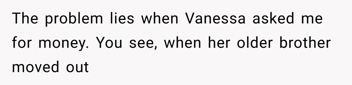 Daughter Calls It Favoritism After Dad Ties $15K To College, Not Her Relationship The problem lies when Vanessa asked me for money. You see, when her older brother moved out