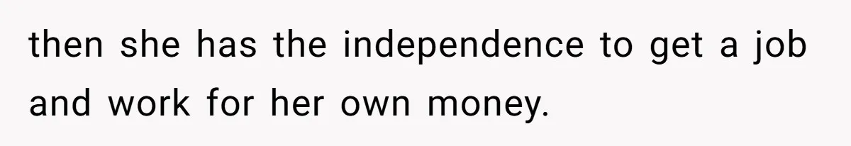 Daughter Calls It Favoritism After Dad Ties $15K To College, Not Her Relationship then she has the independence to get a job and work for her own money.