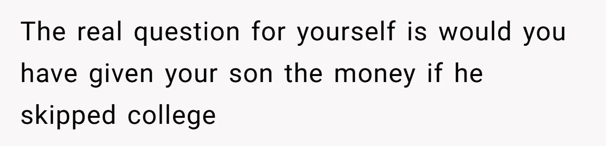Daughter Calls It Favoritism After Dad Ties $15K To College, Not Her Relationship The real question for yourself is would you have given your son the money if he skipped college
