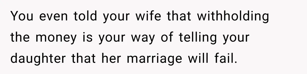 Daughter Calls It Favoritism After Dad Ties $15K To College, Not Her Relationship You even told your wife that withholding the money is your way of telling your daughter that her marriage will fail.