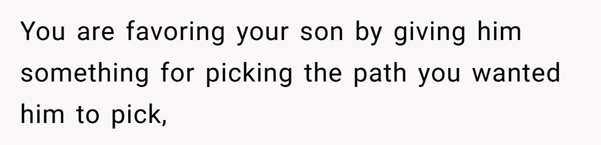 Daughter Calls It Favoritism After Dad Ties $15K To College, Not Her Relationship You are favoring your son by giving him something for picking the path you wanted him to pick,