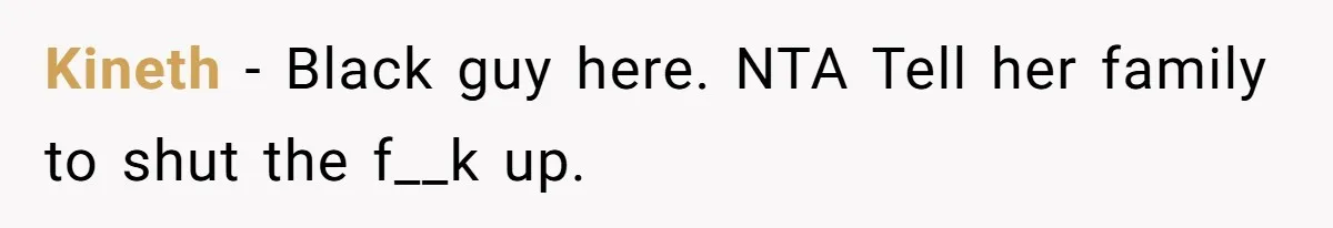 Kineth − Black guy here. NTA Tell her family to shut the f__k up.