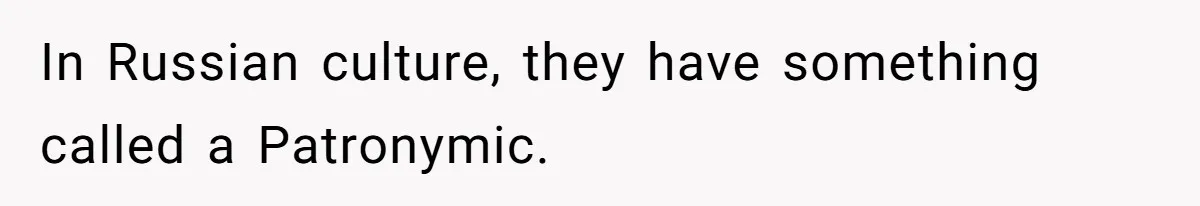 In Russian culture, they have something called a Patronymic.