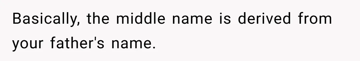 Basically, the middle name is derived from your father's name.