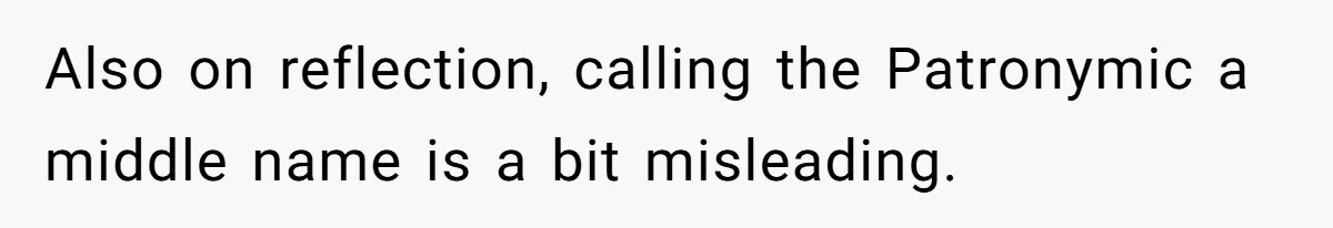 Also on reflection, calling the Patronymic a middle name is a bit misleading.