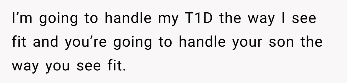 I’m going to handle my T1D the way I see fit and you’re going to handle your son the way you see fit.