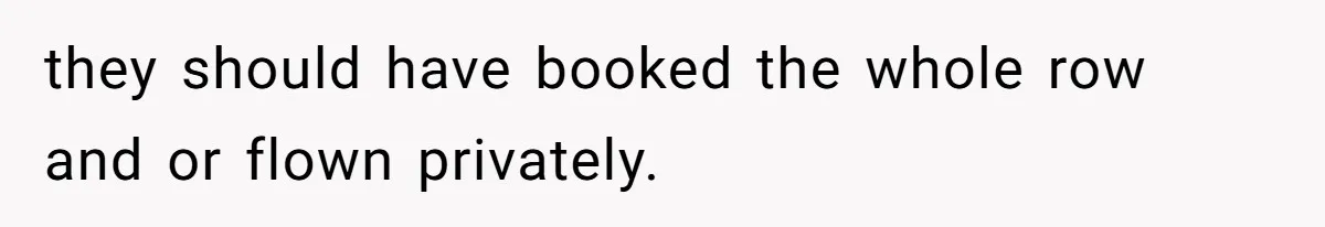 they should have booked the whole row and or flown privately.