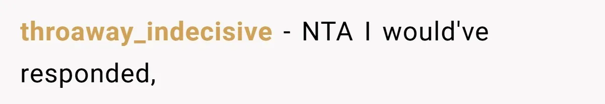 throaway_indecisive − NTA I would've responded,