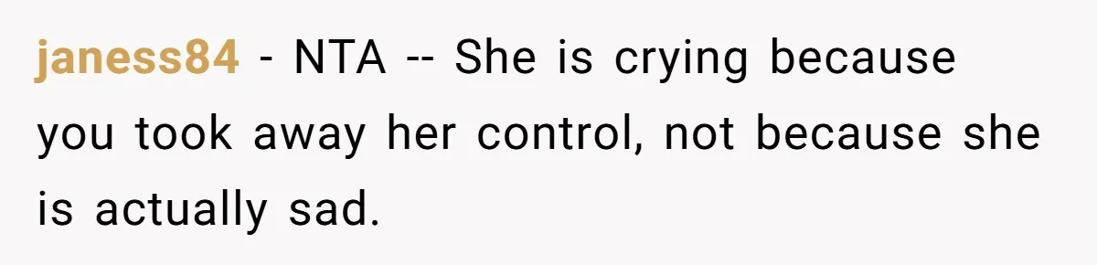 janess84 − NTA -- She is crying because you took away her control, not because she is actually sad.