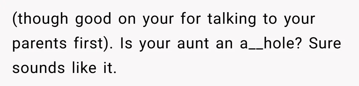 (though good on your for talking to your parents first). Is your aunt an a__hole? Sure sounds like it.