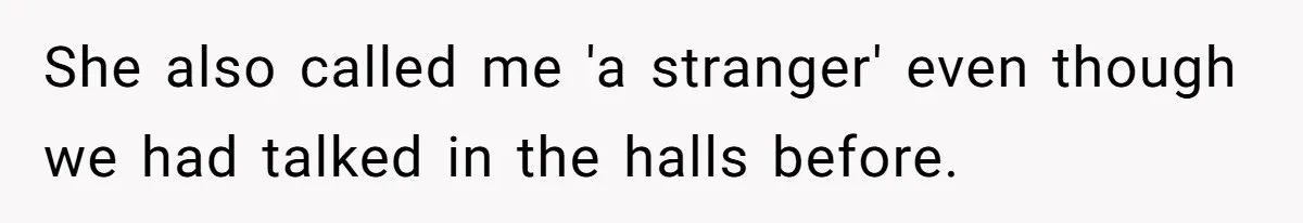 She also called me 'a stranger' even though we had talked in the halls before.