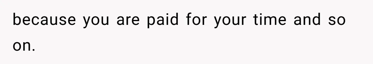 because you are paid for your time and so on.