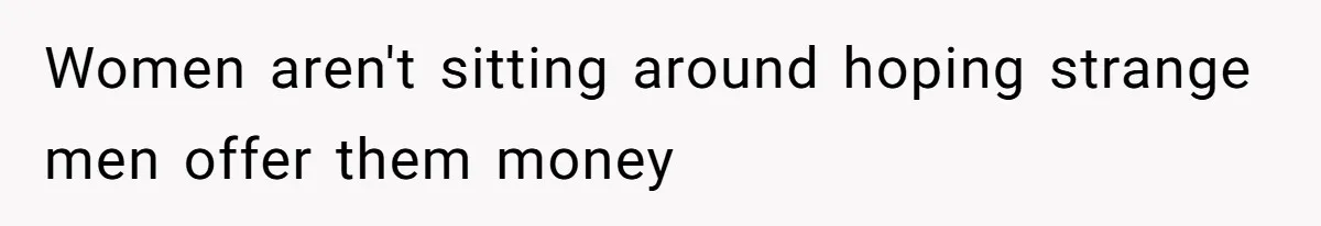 Women aren't sitting around hoping strange men offer them money