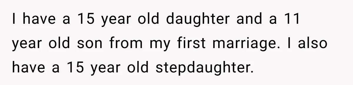 Daughter Posted Stepmom’s Therapy Journal Online, Family Imploded I have a 15 year old daughter and a 11 year old son from my first marriage. I also have a 15 year old stepdaughter.