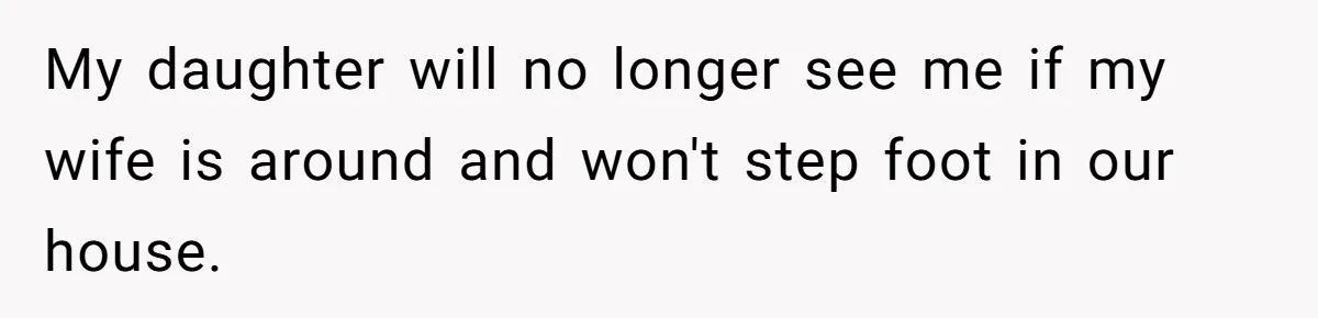 Daughter Posted Stepmom’s Therapy Journal Online, Family Imploded My daughter will no longer see me if my wife is around and won't step foot in our house.