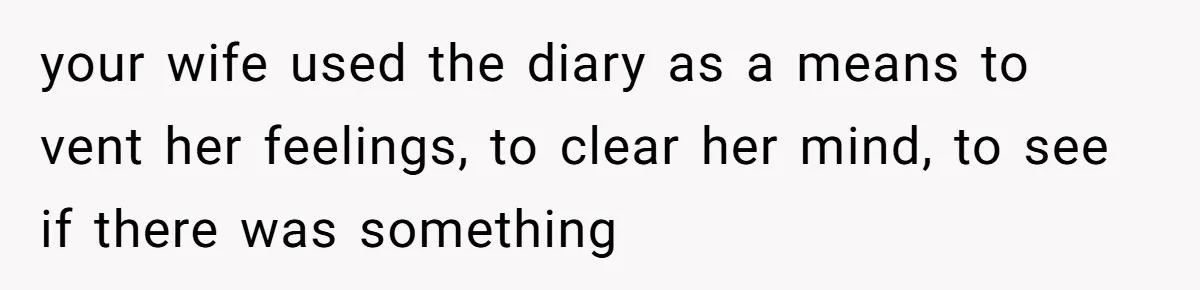 Daughter Posted Stepmom’s Therapy Journal Online, Family Imploded your wife used the diary as a means to vent her feelings, to clear her mind, to see if there was something