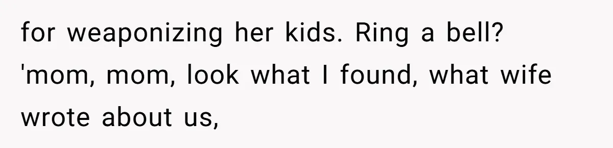 Daughter Posted Stepmom’s Therapy Journal Online, Family Imploded for weaponizing her kids. Ring a bell? 'mom, mom, look what I found, what wife wrote about us,