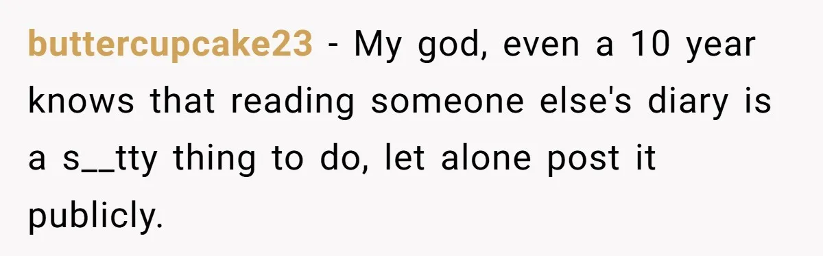 Daughter Posted Stepmom’s Therapy Journal Online, Family Imploded buttercupcake23 − My god, even a 10 year knows that reading someone else's diary is a s__tty thing to do, let alone post it publicly.
