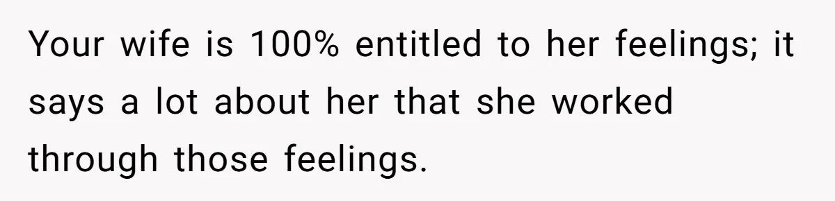Daughter Posted Stepmom’s Therapy Journal Online, Family Imploded Your wife is 100% entitled to her feelings; it says a lot about her that she worked through those feelings.