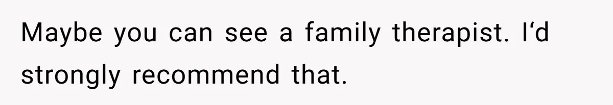 Daughter Posted Stepmom’s Therapy Journal Online, Family Imploded Maybe you can see a family therapist. I‘d strongly recommend that.