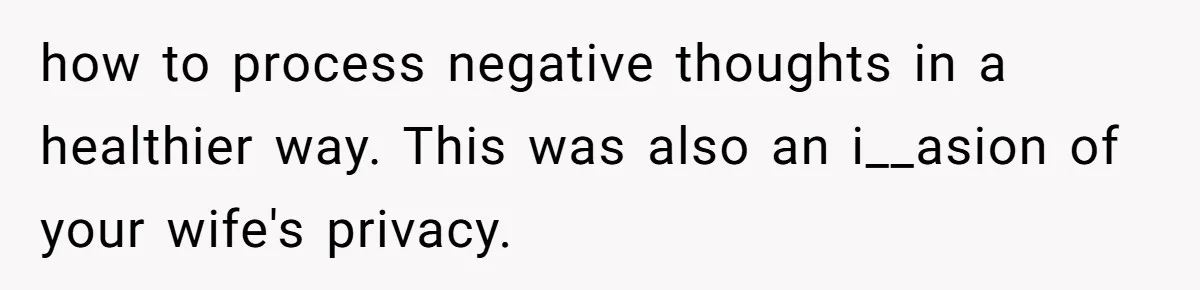 Daughter Posted Stepmom’s Therapy Journal Online, Family Imploded how to process negative thoughts in a healthier way. This was also an i__asion of your wife's privacy.