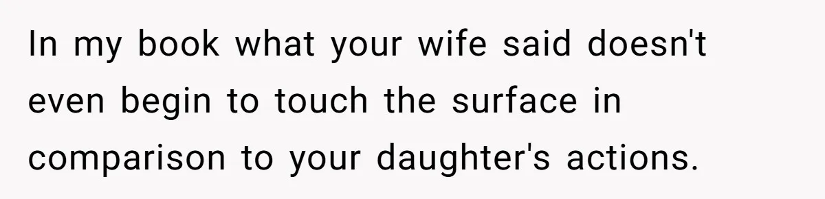 Daughter Posted Stepmom’s Therapy Journal Online, Family Imploded In my book what your wife said doesn't even begin to touch the surface in comparison to your daughter's actions.