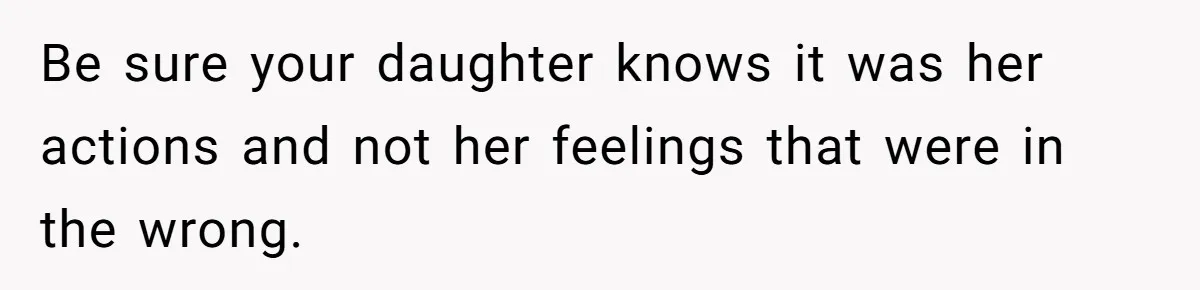 Daughter Posted Stepmom’s Therapy Journal Online, Family Imploded Be sure your daughter knows it was her actions and not her feelings that were in the wrong.
