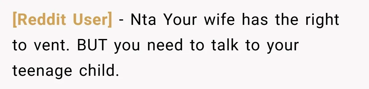 [Reddit User] − Nta Your wife has the right to vent. BUT you need to talk to your teenage child.