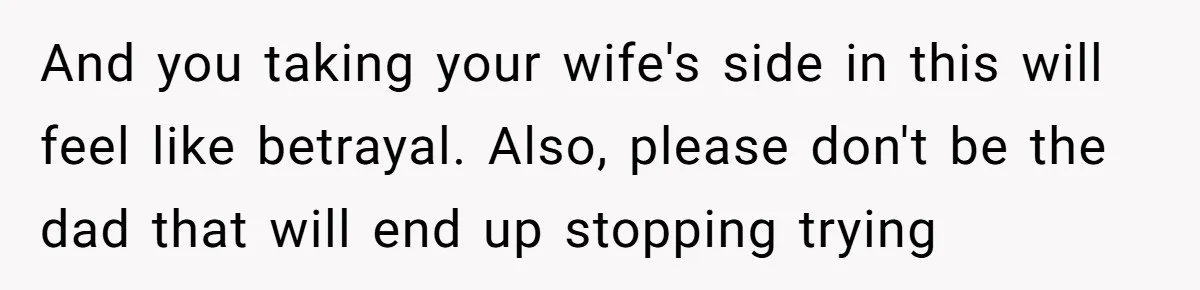 Daughter Posted Stepmom’s Therapy Journal Online, Family Imploded And you taking your wife's side in this will feel like betrayal. Also, please don't be the dad that will end up stopping trying