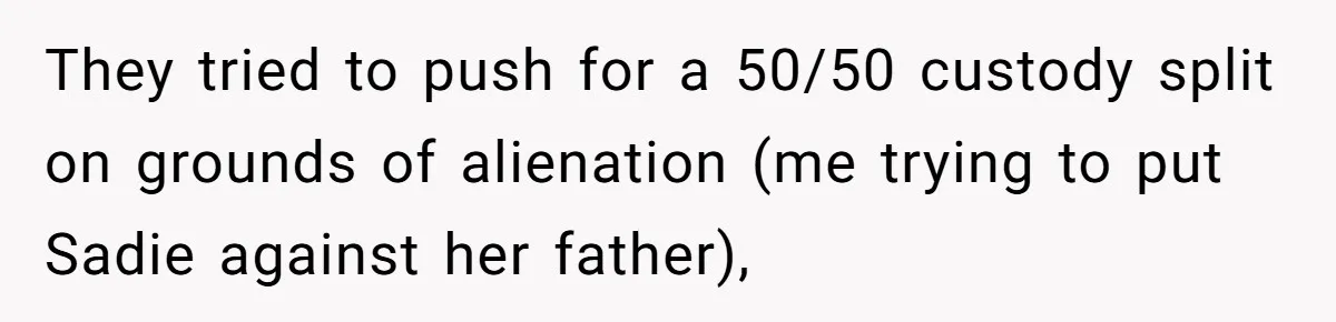 They tried to push for a 50/50 custody split on grounds of alienation (me trying to put Sadie against her father),