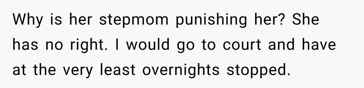 Why is her stepmom punishing her? She has no right. I would go to court and have at the very least overnights stopped.