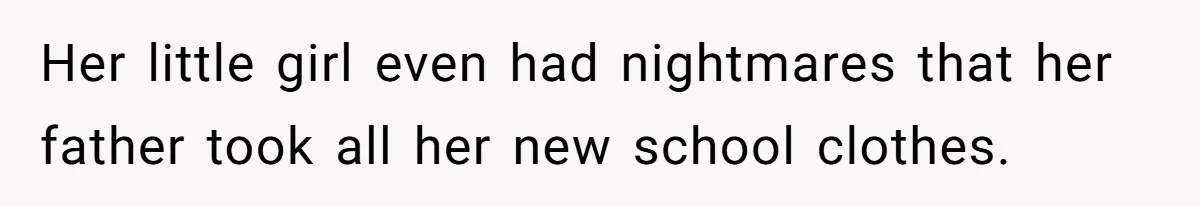Her little girl even had nightmares that her father took all her new school clothes.