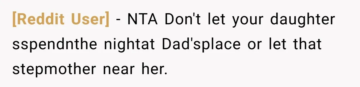 [Reddit User] − NTA Don't let your daughter sspendnthe nightat Dad'splace or let that stepmother near her.