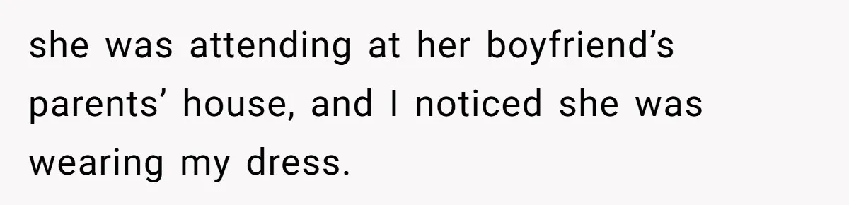 she was attending at her boyfriend’s parents’ house, and I noticed she was wearing my dress.