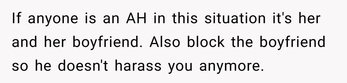 If anyone is an AH in this situation it's her and her boyfriend. Also block the boyfriend so he doesn't harass you anymore.