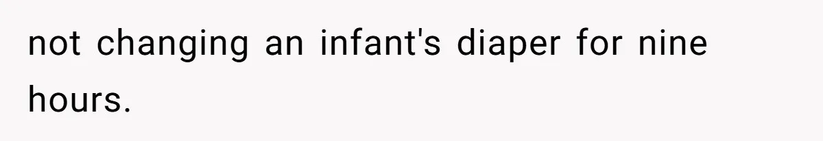 not changing an infant's diaper for nine hours.