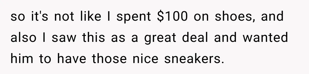 so it's not like I spent $100 on shoes, and also I saw this as a great deal and wanted him to have those nice sneakers.