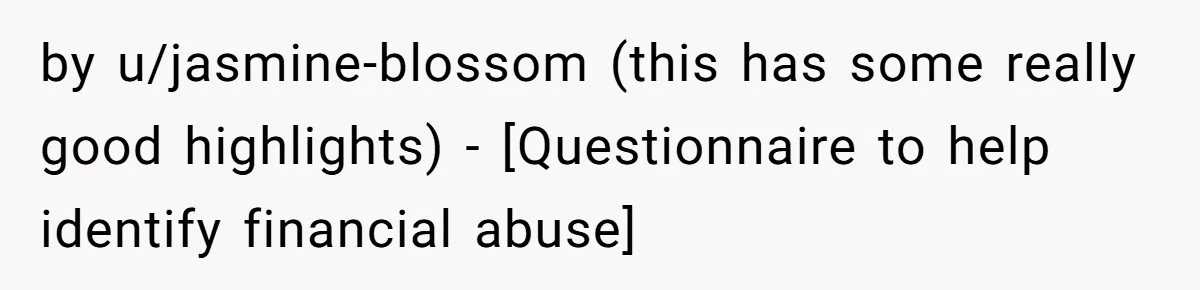 by u/jasmine-blossom (this has some really good highlights) - [Questionnaire to help identify financial abuse]