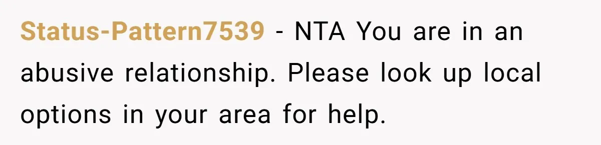 Status-Pattern7539 − NTA You are in an abusive relationship. Please look up local options in your area for help.