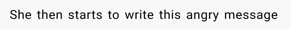 Woman Cuts Off Family After Mother Leaves Everything To Sister In Will She then starts to write this angry message