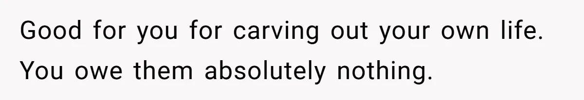 Woman Cuts Off Family After Mother Leaves Everything To Sister In Will Good for you for carving out your own life. You owe them absolutely nothing.