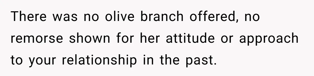 Woman Cuts Off Family After Mother Leaves Everything To Sister In Will There was no olive branch offered, no remorse shown for her attitude or approach to your relationship in the past.