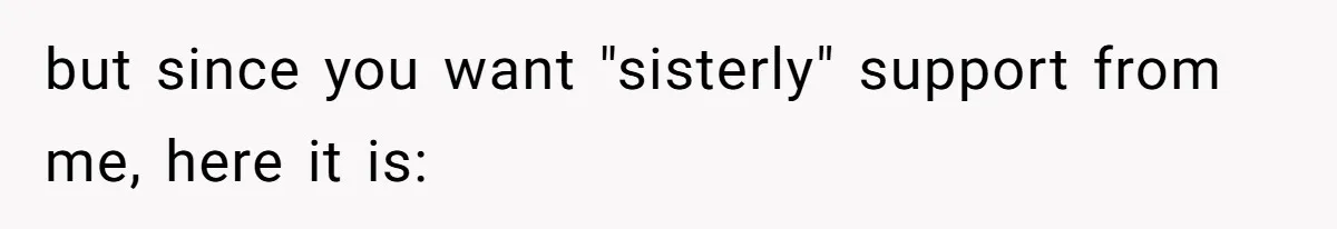 Woman Cuts Off Family After Mother Leaves Everything To Sister In Will but since you want "sisterly" support from me, here it is:
