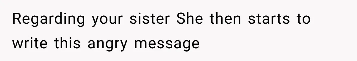 Woman Cuts Off Family After Mother Leaves Everything To Sister In Will Regarding your sister She then starts to write this angry message