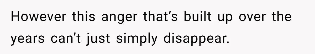 Woman Cuts Off Family After Mother Leaves Everything To Sister In Will However this anger that’s built up over the years can’t just simply disappear.