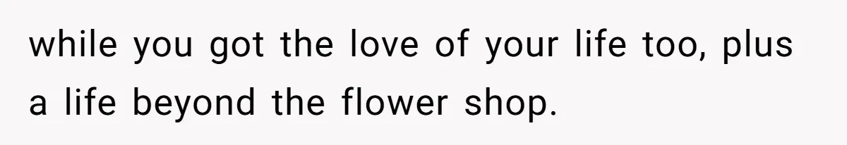 Woman Cuts Off Family After Mother Leaves Everything To Sister In Will while you got the love of your life too, plus a life beyond the flower shop.