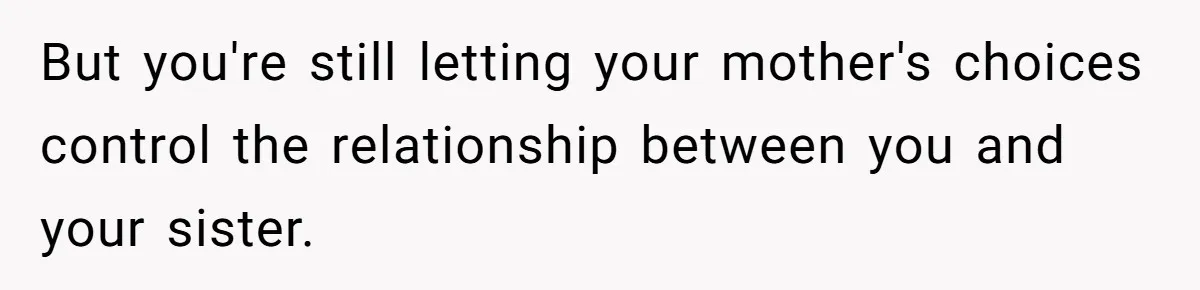 Woman Cuts Off Family After Mother Leaves Everything To Sister In Will But you're still letting your mother's choices control the relationship between you and your sister.