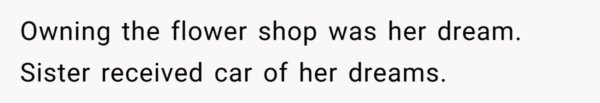 Woman Cuts Off Family After Mother Leaves Everything To Sister In Will Owning the flower shop was her dream. Sister received car of her dreams.